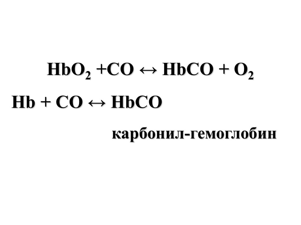 HbO2 +CO ↔ HbCO + O2 Hb + CO ↔ HbCO карбонил-гемоглобин